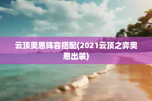 云顶奥恩阵容搭配(2021云顶之弈奥恩出装)