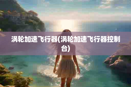 涡轮加速飞行器(涡轮加速飞行器控制台)