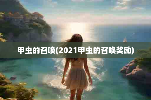 甲虫的召唤(2021甲虫的召唤奖励)