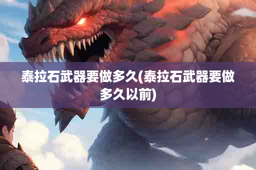 泰拉石武器要做多久(泰拉石武器要做多久以前)