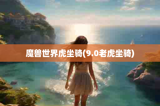 魔兽世界虎坐骑(9.0老虎坐骑)