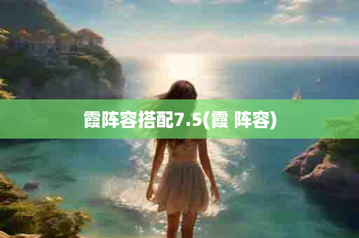 霞阵容搭配7.5(霞 阵容)