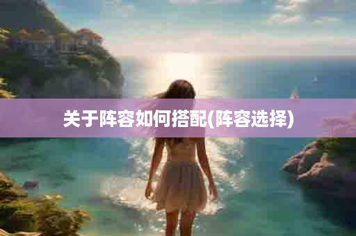 关于阵容如何搭配(阵容选择)