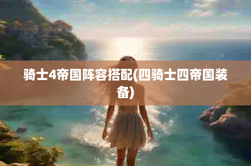 骑士4帝国阵容搭配(四骑士四帝国装备)