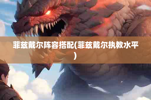 菲兹戴尔阵容搭配(菲兹戴尔执教水平)