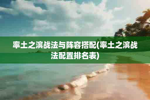 率土之滨战法与阵容搭配(率土之滨战法配置排名表)