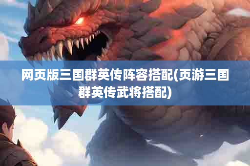 网页版三国群英传阵容搭配(页游三国群英传武将搭配)