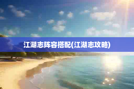江湖志阵容搭配(江湖志攻略)