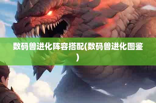 数码兽进化阵容搭配(数码兽进化图鉴)