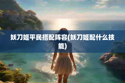 妖刀姬平民搭配阵容(妖刀姬配什么技能)