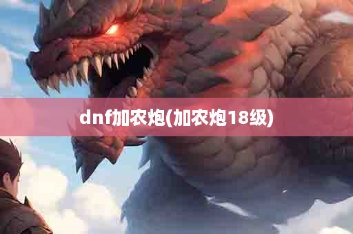 dnf加农炮(加农炮18级)