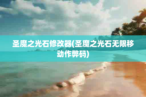 圣魔之光石修改器(圣魔之光石无限移动作弊码)