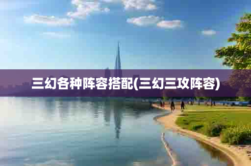 三幻各种阵容搭配(三幻三攻阵容)