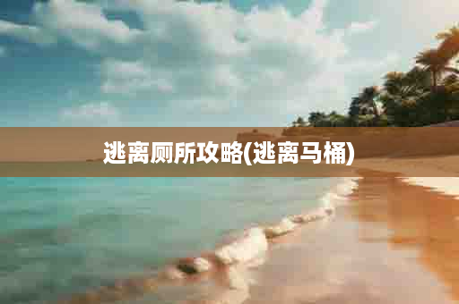 逃离厕所攻略(逃离马桶)