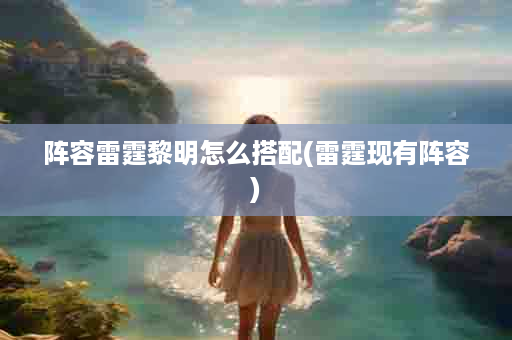 阵容雷霆黎明怎么搭配(雷霆现有阵容)