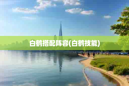 白鹤搭配阵容(白鹤技能)