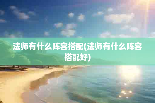 法师有什么阵容搭配(法师有什么阵容搭配好)