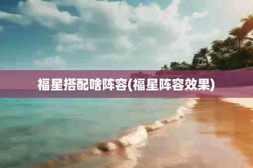 福星搭配啥阵容(福星阵容效果)