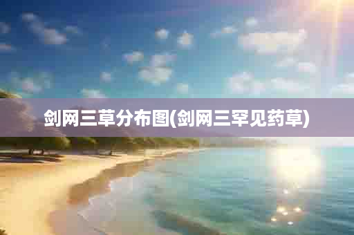 剑网三草分布图(剑网三罕见药草)