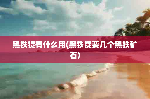 黑铁锭有什么用(黑铁锭要几个黑铁矿石)