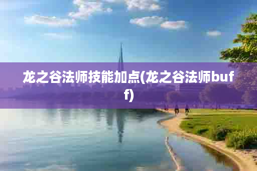 龙之谷法师技能加点(龙之谷法师buff)