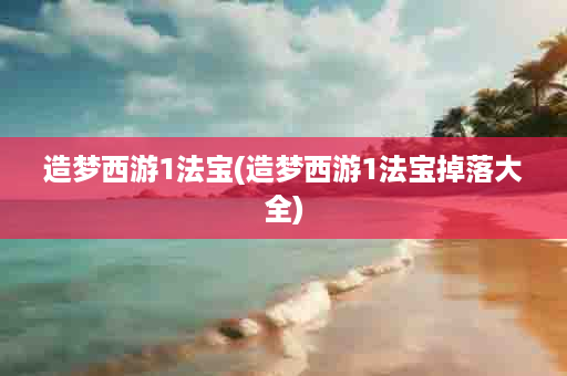 造梦西游1法宝(造梦西游1法宝掉落大全)
