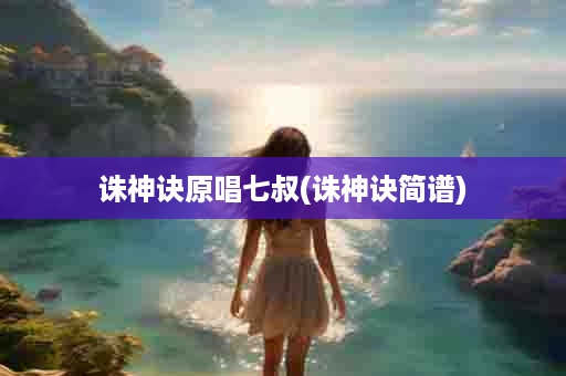 诛神诀原唱七叔(诛神诀简谱)