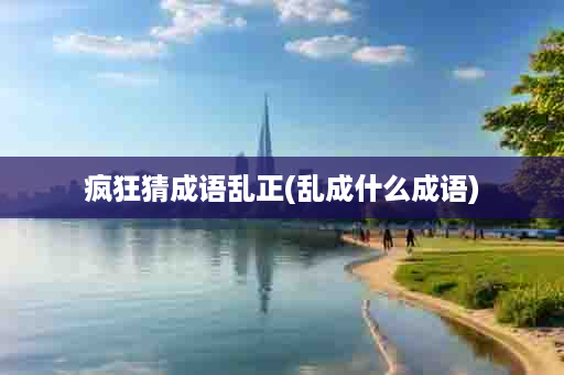 疯狂猜成语乱正(乱成什么成语)