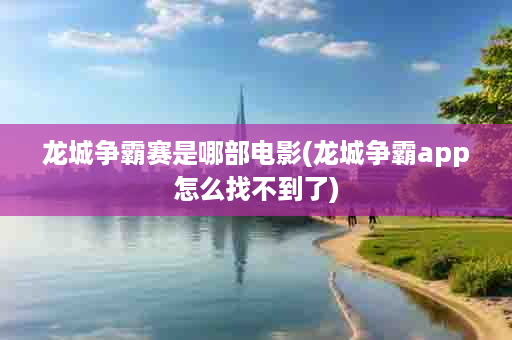 龙城争霸赛是哪部电影(龙城争霸app怎么找不到了)