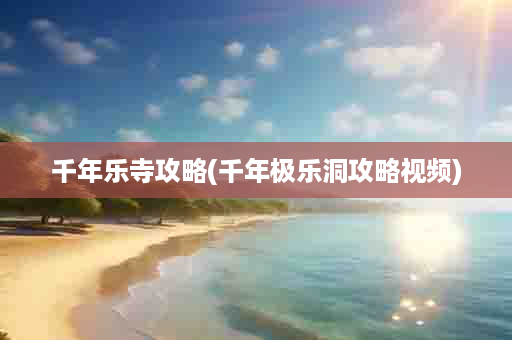 千年乐寺攻略(千年极乐洞攻略视频)