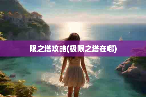 限之塔攻略(极限之塔在哪)