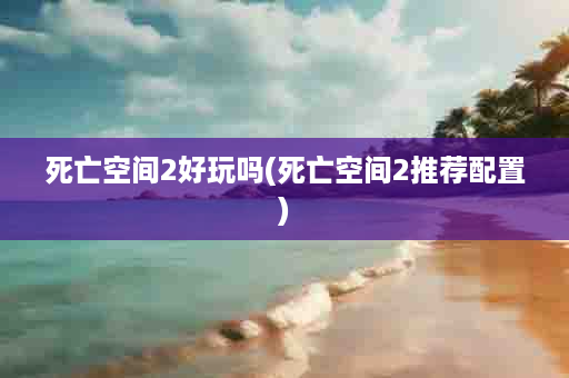 死亡空间2好玩吗(死亡空间2推荐配置)