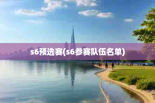 s6预选赛(s6参赛队伍名单)