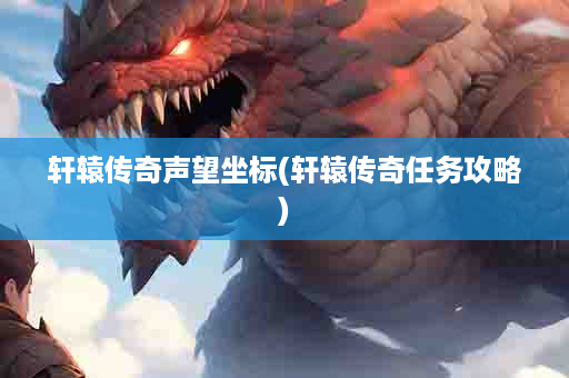 轩辕传奇声望坐标(轩辕传奇任务攻略)
