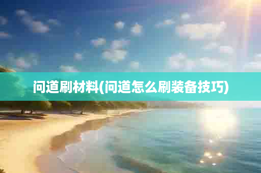 问道刷材料(问道怎么刷装备技巧)