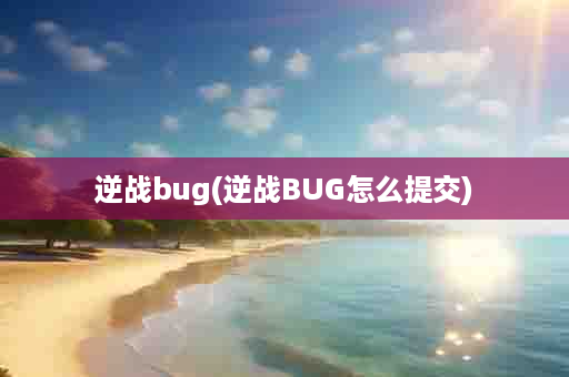 逆战bug(逆战BUG怎么提交)