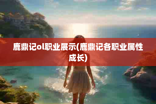 鹿鼎记ol职业展示(鹿鼎记各职业属性成长)