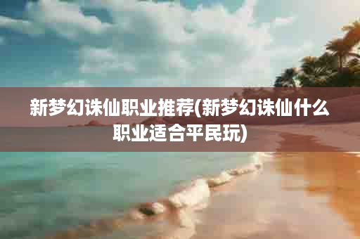 新梦幻诛仙职业推荐(新梦幻诛仙什么职业适合平民玩)