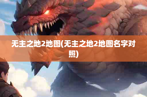 无主之地2地图(无主之地2地图名字对照)