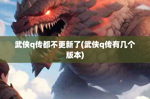 武侠q传都不更新了(武侠q传有几个版本)