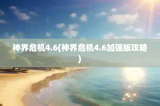 神界危机4.6(神界危机4.6加强版攻略)