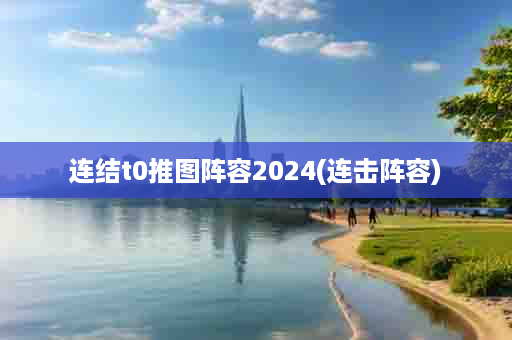 连结t0推图阵容2024(连击阵容)