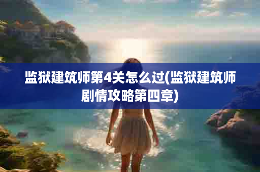 监狱建筑师第4关怎么过(监狱建筑师剧情攻略第四章)