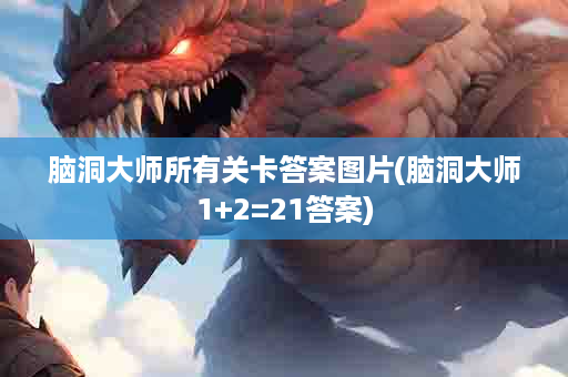 脑洞大师所有关卡答案图片(脑洞大师1+2=21答案)