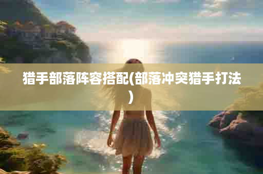 猎手部落阵容搭配(部落冲突猎手打法)