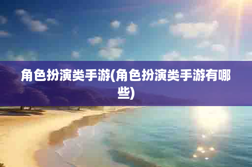 角色扮演类手游(角色扮演类手游有哪些)