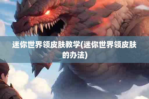 迷你世界领皮肤教学(迷你世界领皮肤的办法)