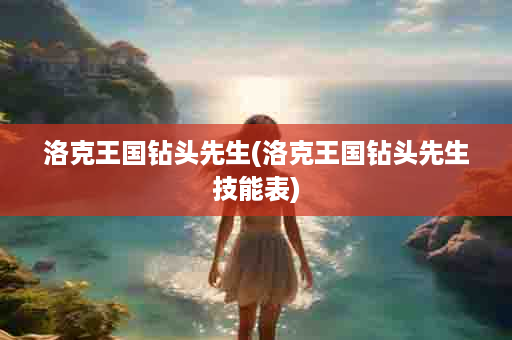 洛克王国钻头先生(洛克王国钻头先生技能表)