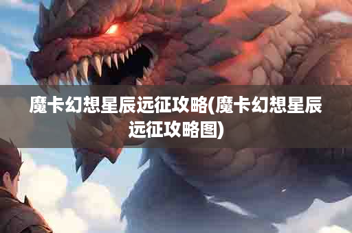 魔卡幻想星辰远征攻略(魔卡幻想星辰远征攻略图)