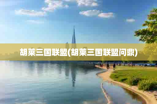 胡莱三国联盟(胡莱三国联盟问鼎)